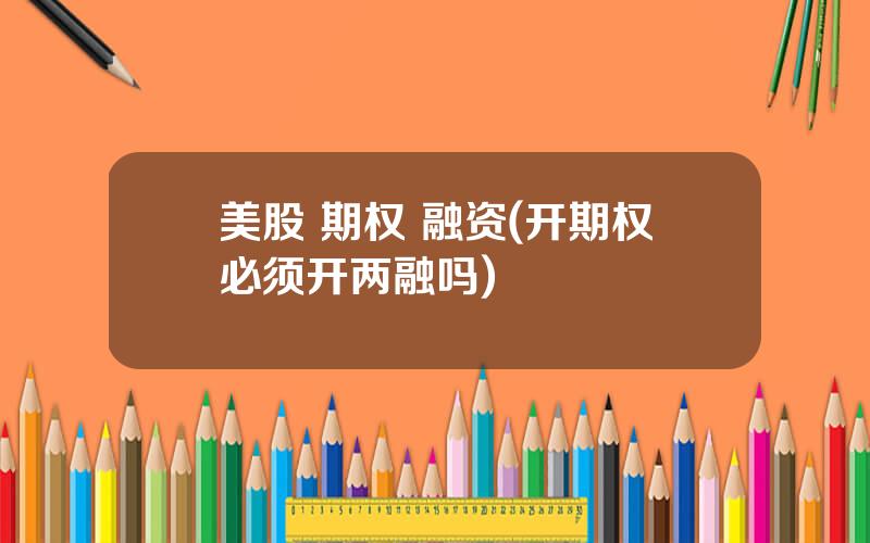 美股 期权 融资(开期权必须开两融吗)